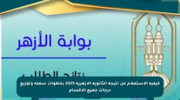كيفية الاستعلام عن نتيجة الثانوية الأزهرية 2025 بخطوات سهلة وتوزيع درجات جميع الأقسام